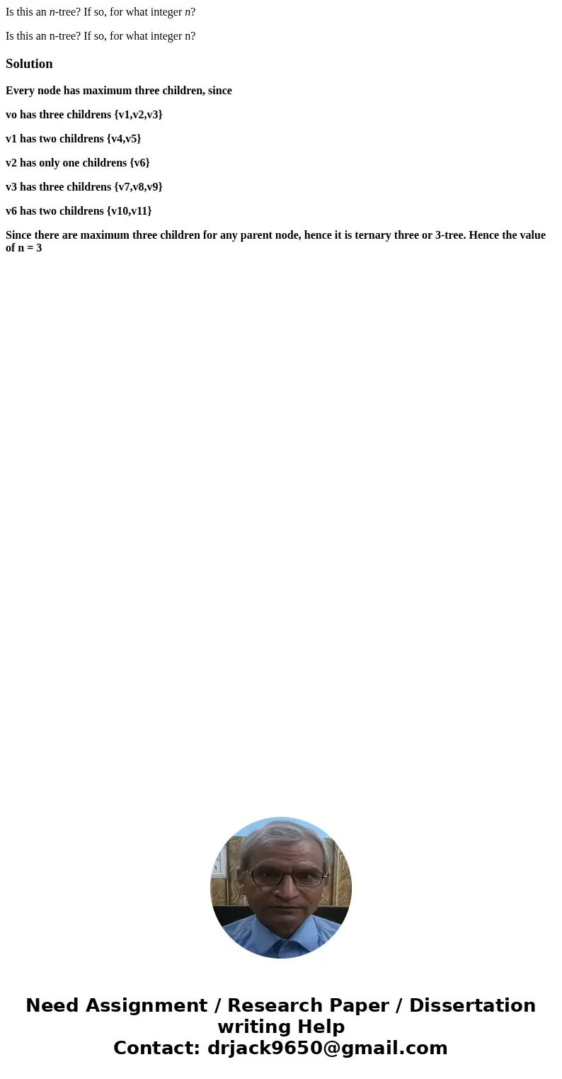Is this an n-tree? If so, for what integer n? Is this an n-tree? If so, for what integer n? SolutionEvery node has maximum three children, since vo has three ch Is this an n-tree? If so, for what integer n? Is this an n-tree? If so, for what integer n? SolutionEvery node has maximum three children, since vo has three ch