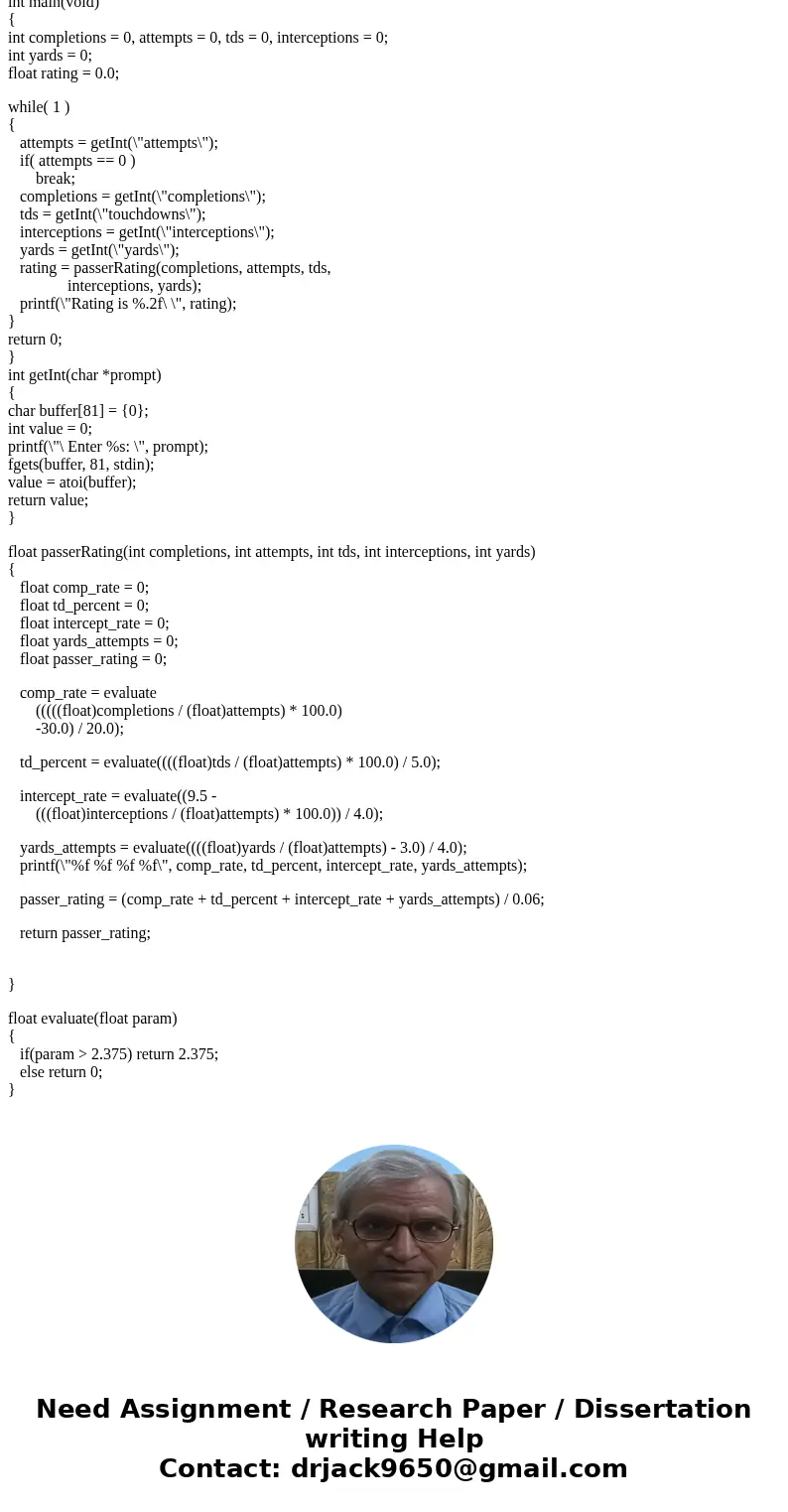 Its C programming Answer the question The following is a part of a program that calculates an NFL Quarterback\'s Passer Rating. #include <stdio.h> #includ Its C programming Answer the question The following is a part of a program that calculates an NFL Quarterback\'s Passer Rating. #include <stdio.h> #includ