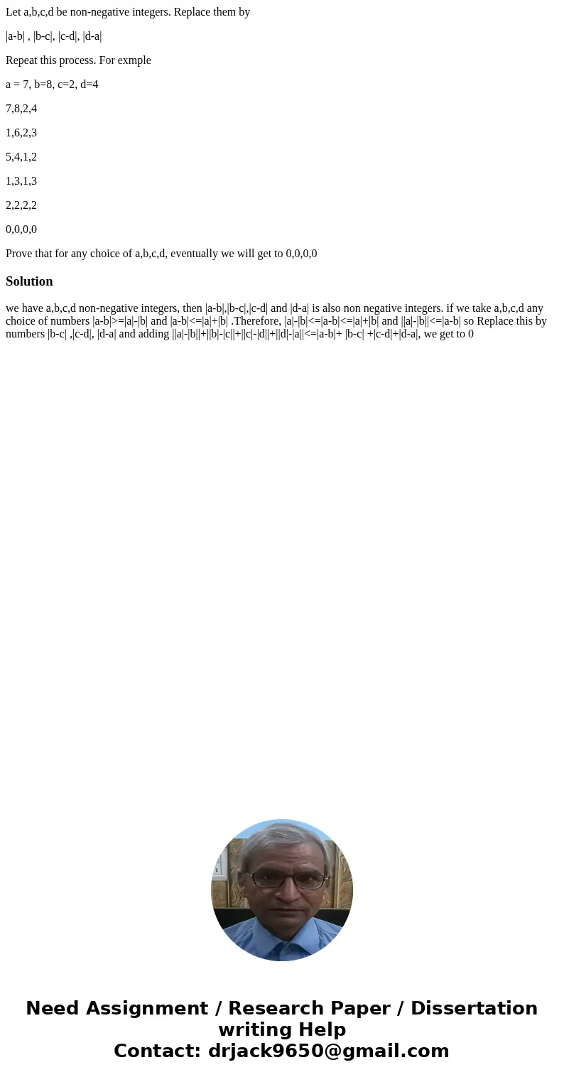 Let a,b,c,d be non-negative integers. Replace them by |a-b| , |b-c|, |c-d|, |d-a| Repeat this process. For exmple a = 7, b=8, c=2, d=4 7,8,2,4 1,6,2,3 5,4,1,2 1