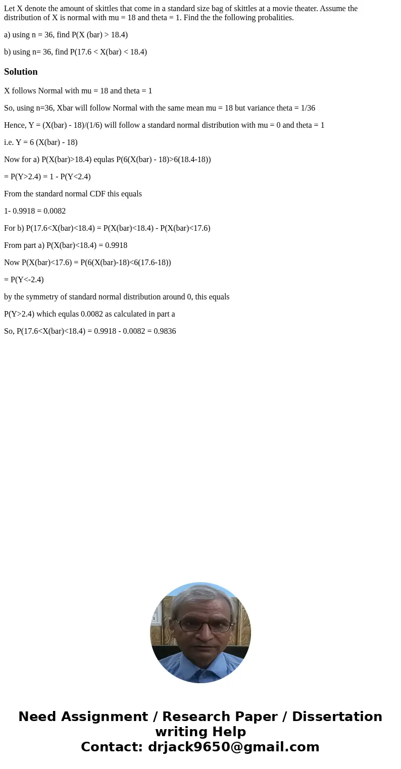 Let X denote the amount of skittles that come in a standard size bag of skittles at a movie theater. Assume the distribution of X is normal with mu = 18 and the Let X denote the amount of skittles that come in a standard size bag of skittles at a movie theater. Assume the distribution of X is normal with mu = 18 and the