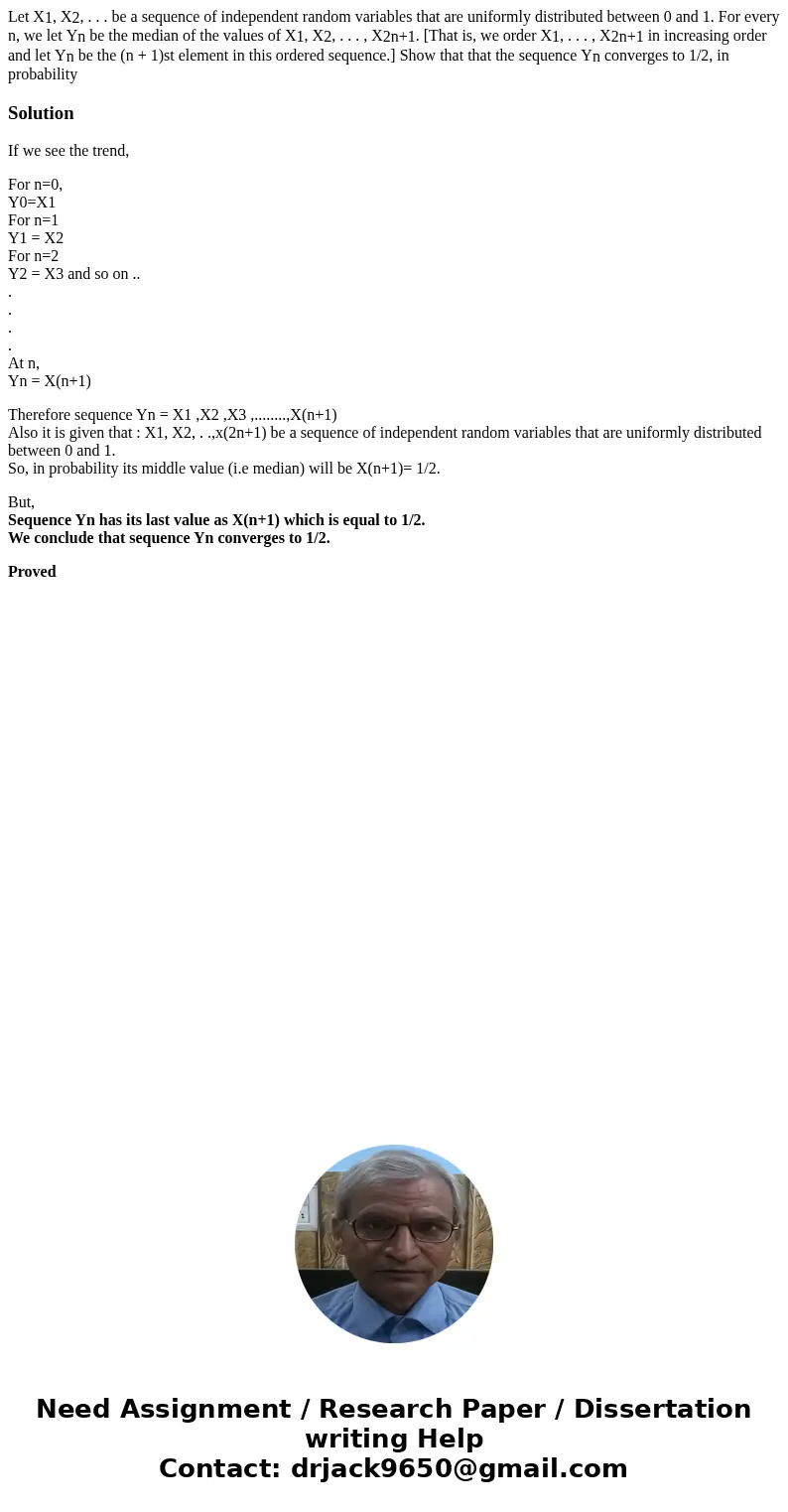 Let X1, X2, . . . be a sequence of independent random variables that are uniformly distributed between 0 and 1. For every n, we let Yn be the median of the valu Let X1, X2, . . . be a sequence of independent random variables that are uniformly distributed between 0 and 1. For every n, we let Yn be the median of the valu