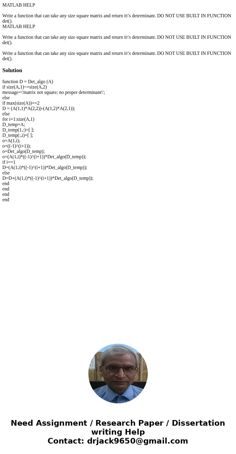 MATLAB HELP Write a function that can take any size square matrix and return it\'s determinant. DO NOT USE BUILT IN FUNCTION det(). MATLAB HELP Write a functio  MATLAB HELP Write a function that can take any size square matrix and return it\'s determinant. DO NOT USE BUILT IN FUNCTION det(). MATLAB HELP Write a functio