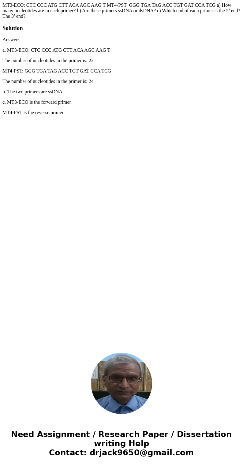 MT3-ECO: CTC CCC ATG CTT ACA AGC AAG T MT4-PST: GGG TGA TAG ACC TGT GAT CCA TCG a) How many nucleotides are in each primer? b) Are these primers ssDNA or dsDNA? MT3-ECO: CTC CCC ATG CTT ACA AGC AAG T MT4-PST: GGG TGA TAG ACC TGT GAT CCA TCG a) How many nucleotides are in each primer? b) Are these primers ssDNA or dsDNA?