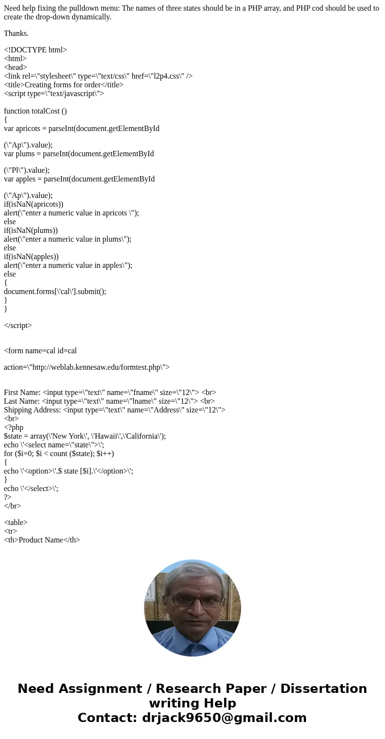 Need help fixing the pulldown menu: The names of three states should be in a PHP array, and PHP cod should be used to create the drop-down dynamically. Thanks.  Need help fixing the pulldown menu: The names of three states should be in a PHP array, and PHP cod should be used to create the drop-down dynamically. Thanks.