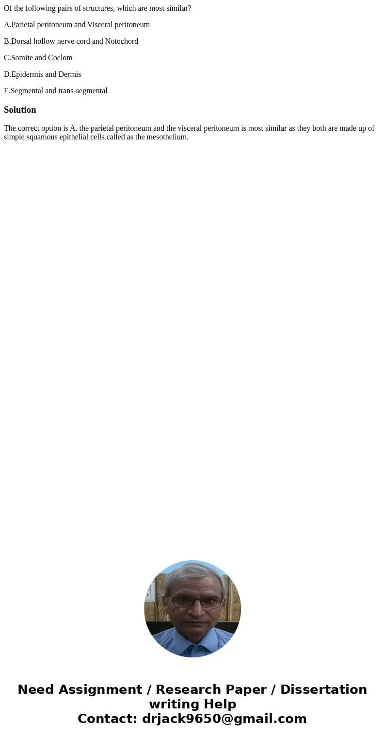 Of the following pairs of structures, which are most similar? A.Parietal peritoneum and Visceral peritoneum B.Dorsal hollow nerve cord and Notochord C.Somite an Of the following pairs of structures, which are most similar? A.Parietal peritoneum and Visceral peritoneum B.Dorsal hollow nerve cord and Notochord C.Somite an