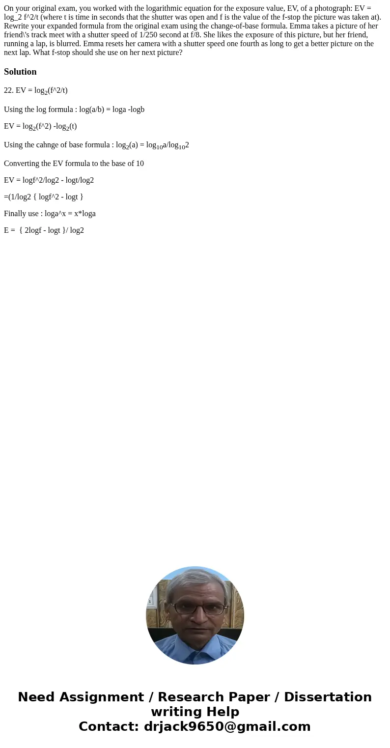 On your original exam, you worked with the logarithmic equation for the exposure value, EV, of a photograph: EV = log_2 f^2/t (where t is time in seconds that   On your original exam, you worked with the logarithmic equation for the exposure value, EV, of a photograph: EV = log_2 f^2/t (where t is time in seconds that