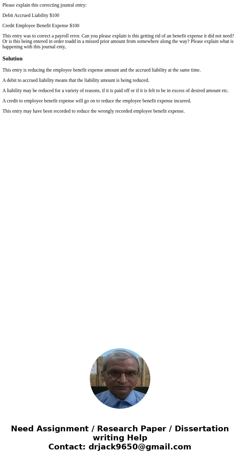 Please explain this correcting jounral entry: Debit Accrued Liability $100 Credit Employee Benefit Expense $100 This entry was to correct a payroll error. Can y Please explain this correcting jounral entry: Debit Accrued Liability $100 Credit Employee Benefit Expense $100 This entry was to correct a payroll error. Can y