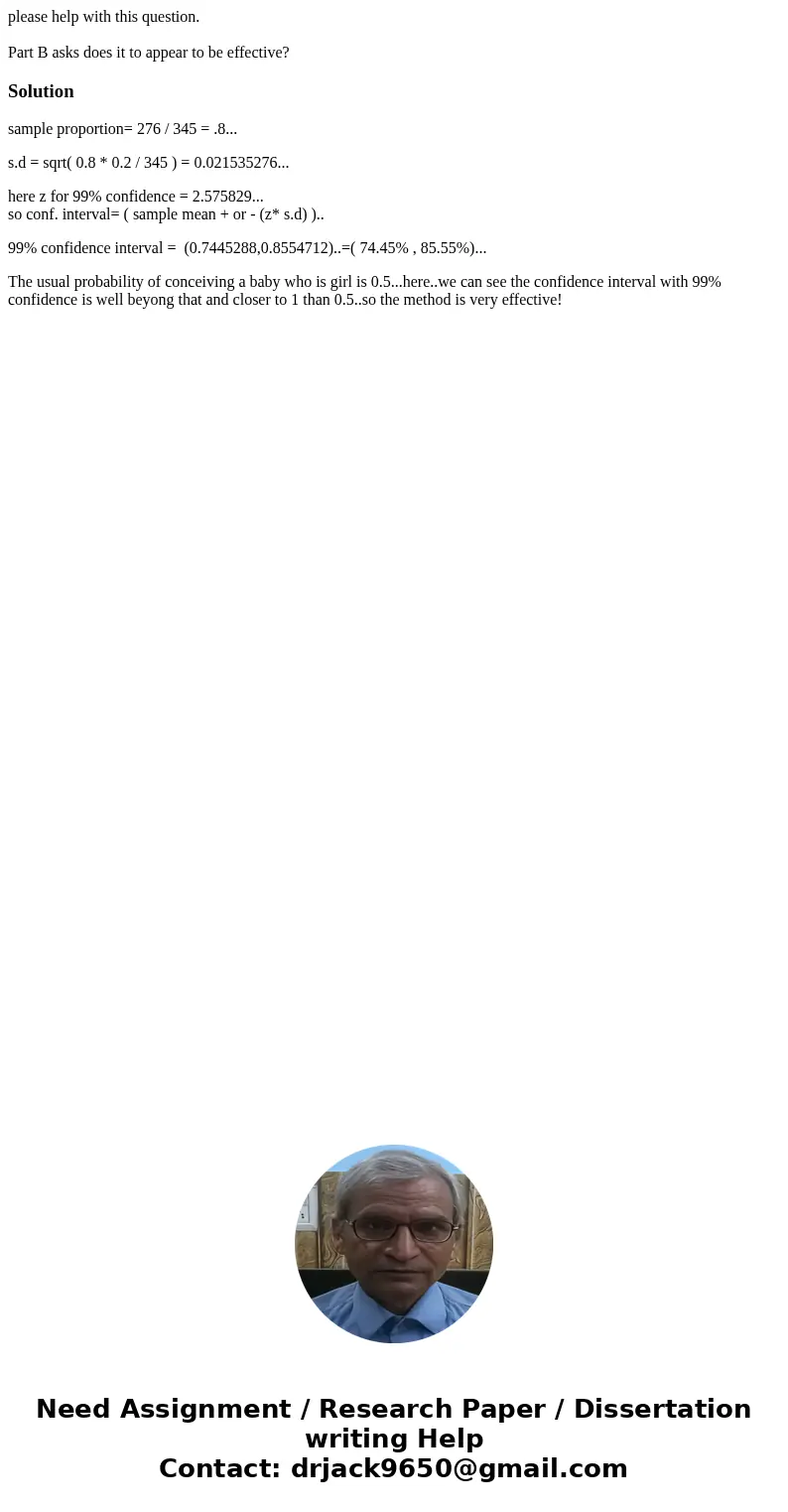 please help with this question. Part B asks does it to appear to be effective?Solutionsample proportion= 276 / 345 = .8... s.d = sqrt( 0.8 * 0.2 / 345 ) = 0.021 please help with this question. Part B asks does it to appear to be effective?Solutionsample proportion= 276 / 345 = .8... s.d = sqrt( 0.8 * 0.2 / 345 ) = 0.021