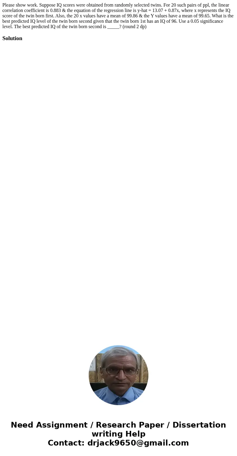 Please show work. Suppose IQ scores were obtained from randomly selected twins. For 20 such pairs of ppl, the linear correlation coefficient is 0.883 & the  Please show work. Suppose IQ scores were obtained from randomly selected twins. For 20 such pairs of ppl, the linear correlation coefficient is 0.883 & the