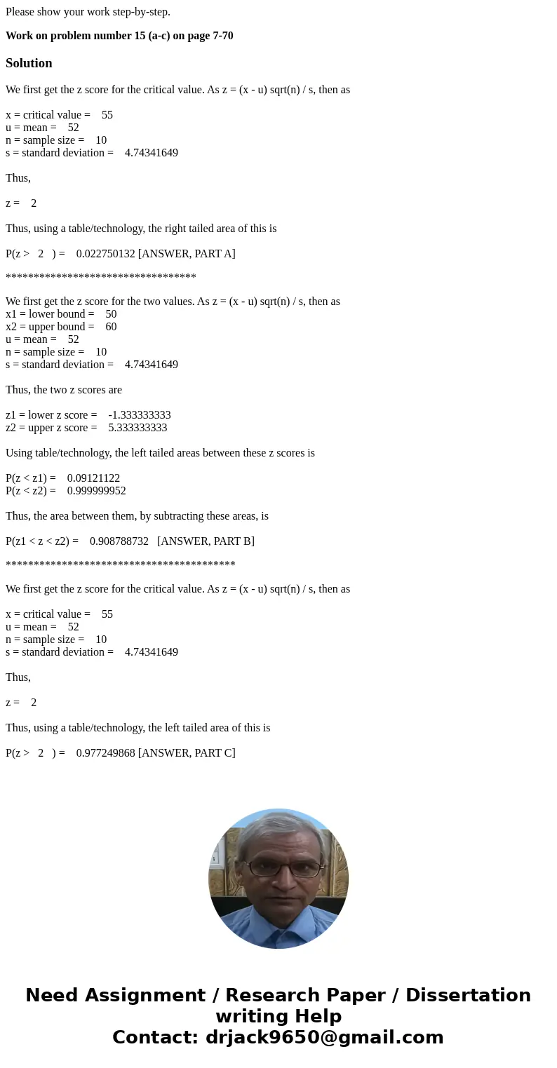 Please show your work step-by-step. Work on problem number 15 (a-c) on page 7-70SolutionWe first get the z score for the critical value. As z = (x - u) sqrt(n)  Please show your work step-by-step. Work on problem number 15 (a-c) on page 7-70SolutionWe first get the z score for the critical value. As z = (x - u) sqrt(n)
