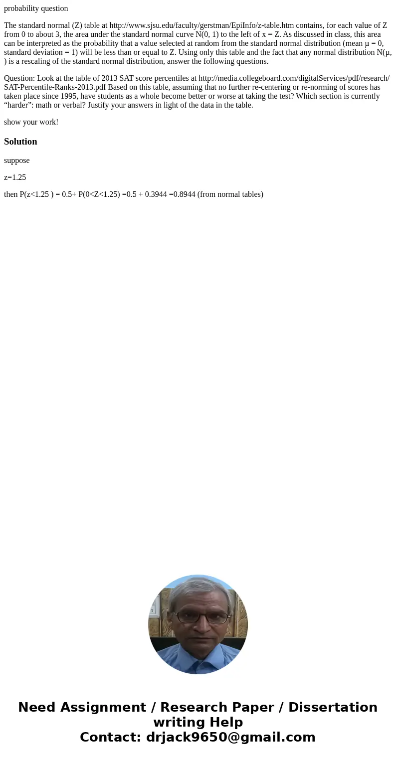 probability question The standard normal (Z) table at http://www.sjsu.edu/faculty/gerstman/EpiInfo/z-table.htm contains, for each value of Z from 0 to about 3,  probability question The standard normal (Z) table at http://www.sjsu.edu/faculty/gerstman/EpiInfo/z-table.htm contains, for each value of Z from 0 to about 3,