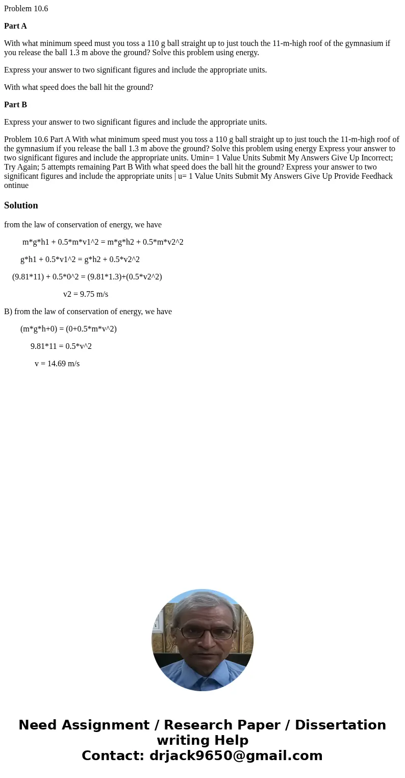 Problem 10.6 Part A With what minimum speed must you toss a 110 g ball straight up to just touch the 11-m-high roof of the gymnasium if you release the ball 1.3 Problem 10.6 Part A With what minimum speed must you toss a 110 g ball straight up to just touch the 11-m-high roof of the gymnasium if you release the ball 1.3