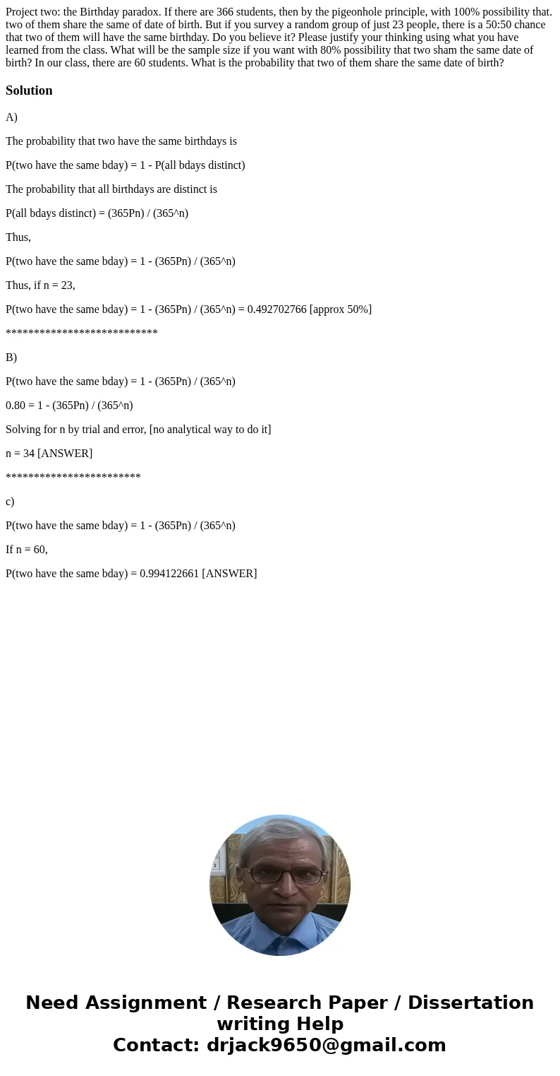 Project two: the Birthday paradox. If there are 366 students, then by the pigeonhole principle, with 100% possibility that. two of them share the same of date   Project two: the Birthday paradox. If there are 366 students, then by the pigeonhole principle, with 100% possibility that. two of them share the same of date