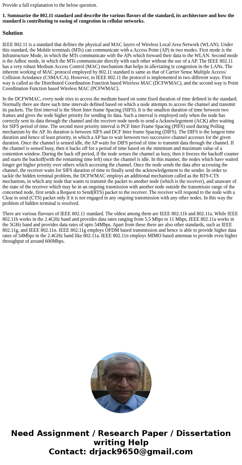 Provide a full explanation to the below question. 1. Summarize the 802.11 standard and describe the various flavors of the standard, its architecture and how th Provide a full explanation to the below question. 1. Summarize the 802.11 standard and describe the various flavors of the standard, its architecture and how th