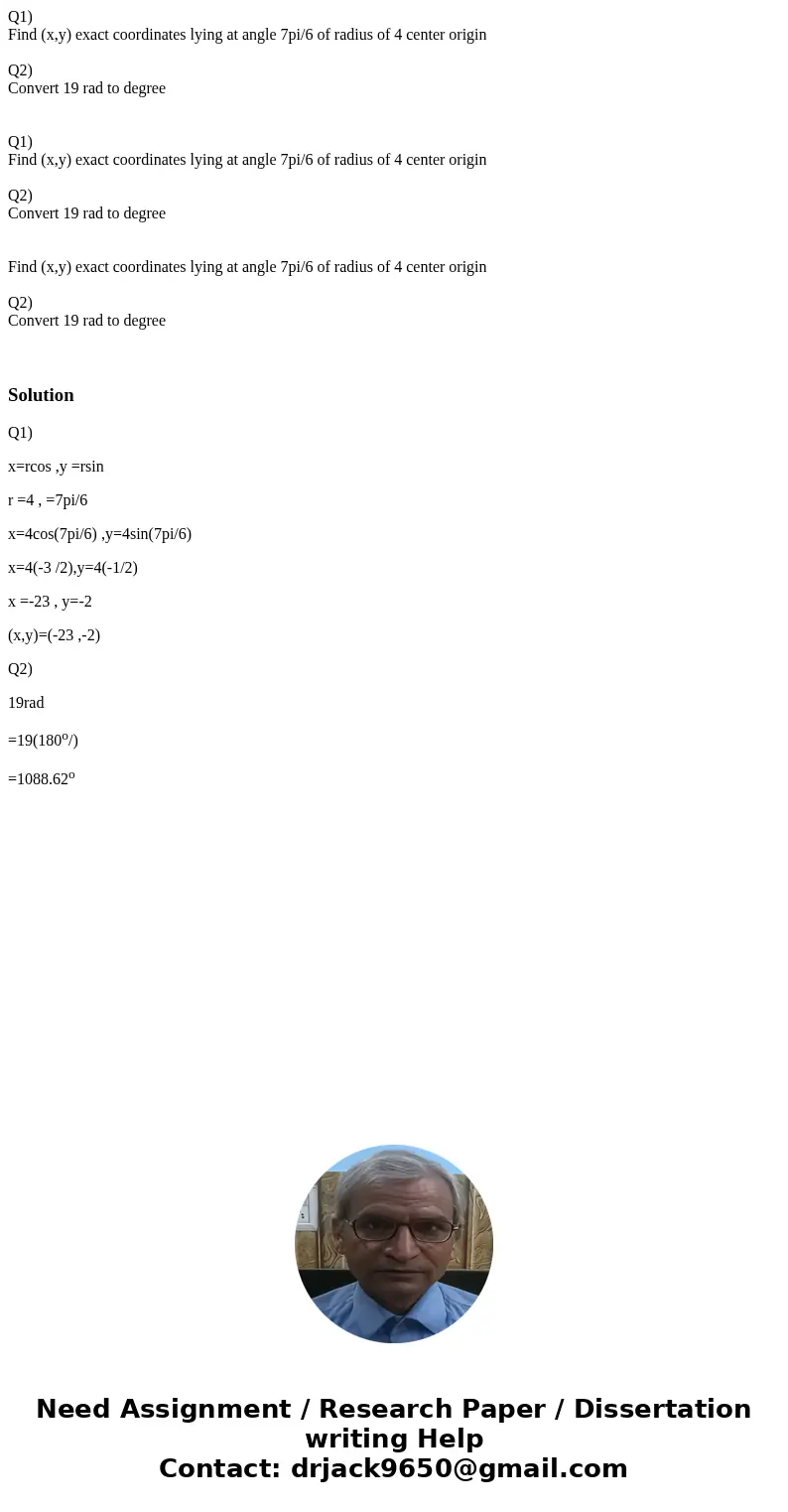 Q1) Find (x,y) exact coordinates lying at angle 7pi/6 of radius of 4 center origin Q2) Convert 19 rad to degree Q1) Find (x,y) exact coordinates lying at angle  Q1) Find (x,y) exact coordinates lying at angle 7pi/6 of radius of 4 center origin Q2) Convert 19 rad to degree Q1) Find (x,y) exact coordinates lying at angle