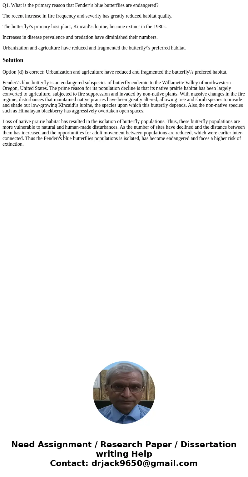 Q1. What is the primary reason that Fender\'s blue butterflies are endangered? The recent increase in fire frequency and severity has greatly reduced habitat qu Q1. What is the primary reason that Fender\'s blue butterflies are endangered? The recent increase in fire frequency and severity has greatly reduced habitat qu