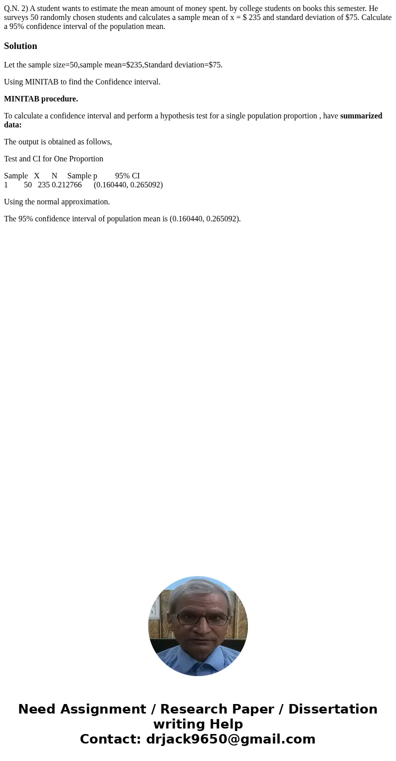 Q.N. 2) A student wants to estimate the mean amount of money spent. by college students on books this semester. He surveys 50 randomly chosen students and calc  Q.N. 2) A student wants to estimate the mean amount of money spent. by college students on books this semester. He surveys 50 randomly chosen students and calc