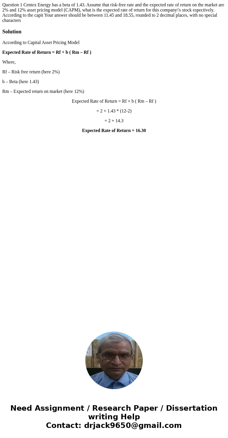 Question 1 Centex Energy has a beta of 1.43. Assume that risk-free rate and the expected rate of return on the market are 2% and 12% asset pricing model (CAPM)  Question 1 Centex Energy has a beta of 1.43. Assume that risk-free rate and the expected rate of return on the market are 2% and 12% asset pricing model (CAPM)