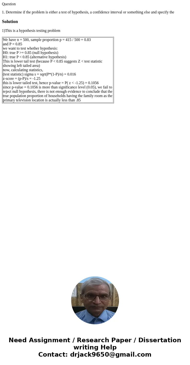 Question 1. Determine if the problem is either a test of hypothesis, a confidence interval or something else and specify theSolution1)This is a hypothesis testi