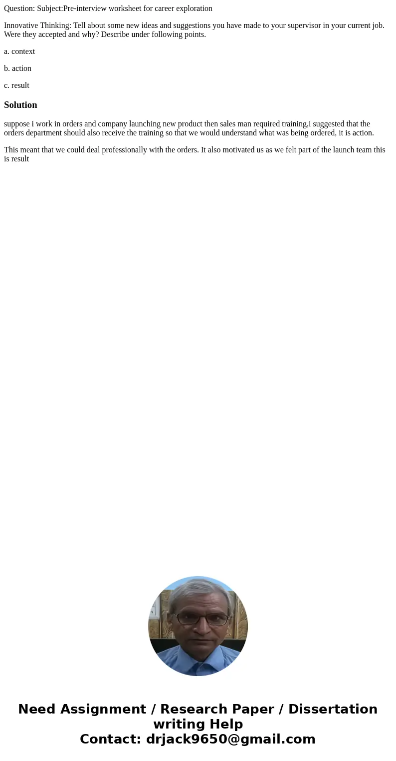 Question: Subject:Pre-interview worksheet for career exploration Innovative Thinking: Tell about some new ideas and suggestions you have made to your supervisor Question: Subject:Pre-interview worksheet for career exploration Innovative Thinking: Tell about some new ideas and suggestions you have made to your supervisor