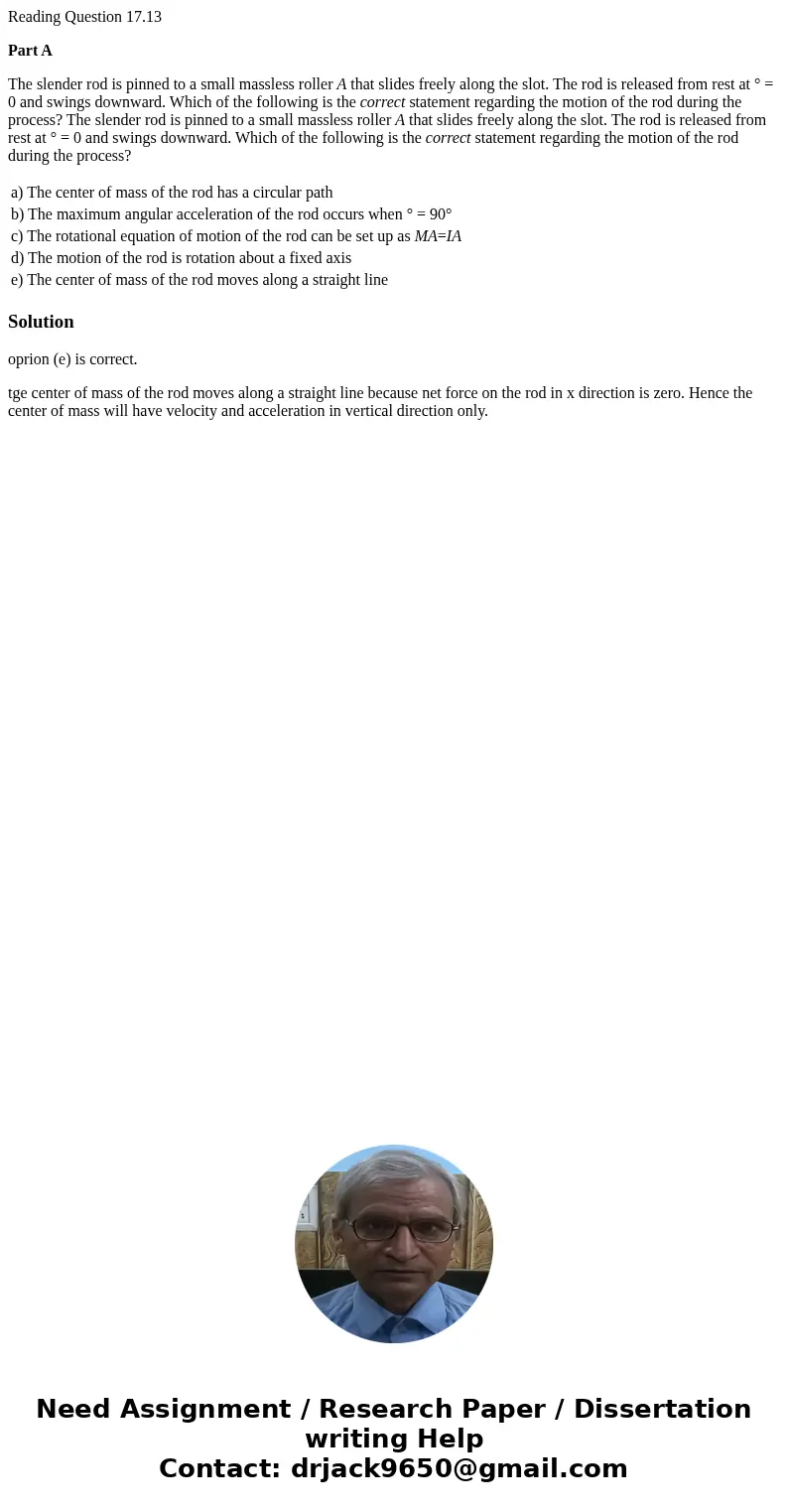 Reading Question 17.13 Part A The slender rod is pinned to a small massless roller A that slides freely along the slot. The rod is released from rest at ° = 0 a Reading Question 17.13 Part A The slender rod is pinned to a small massless roller A that slides freely along the slot. The rod is released from rest at ° = 0 a