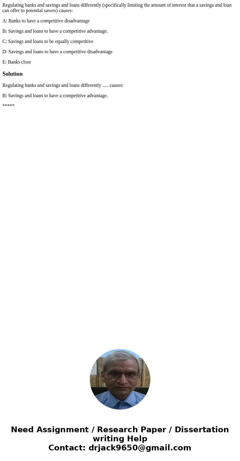 Regulating banks and savings and loans differently (specifically limiting the amount of interest that a savings and loan can offer to potential savers) causes: 