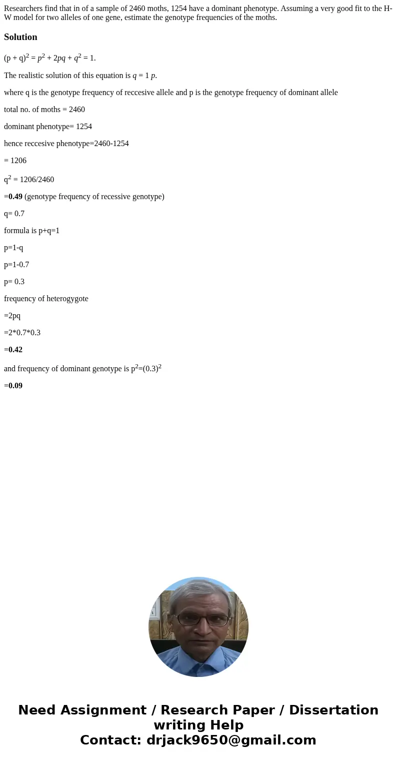 Researchers find that in of a sample of 2460 moths, 1254 have a dominant phenotype. Assuming a very good fit to the H-W model for two alleles of one gene, estim Researchers find that in of a sample of 2460 moths, 1254 have a dominant phenotype. Assuming a very good fit to the H-W model for two alleles of one gene, estim