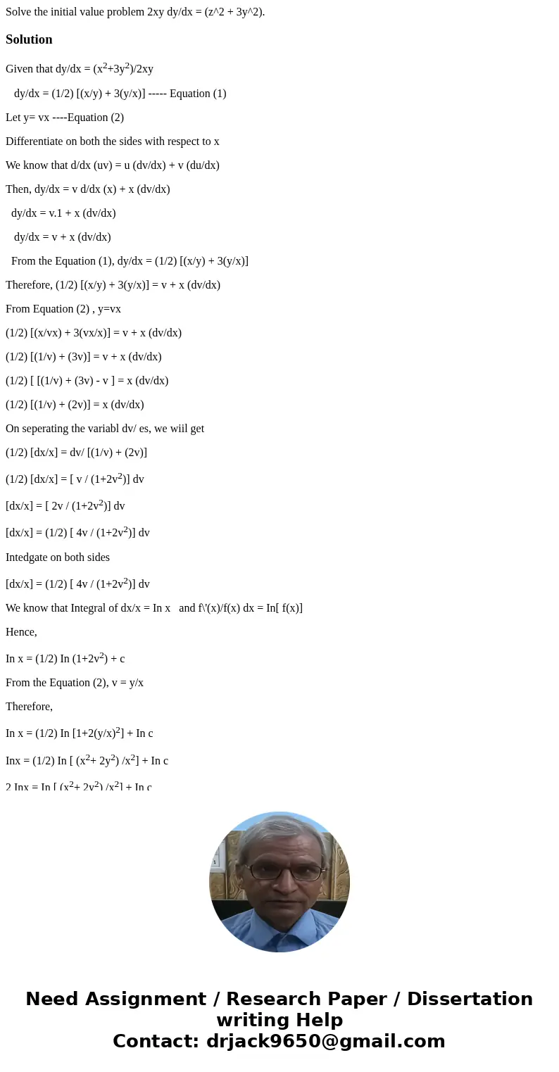  Solve the initial value problem 2xy dy/dx = (z^2 + 3y^2).SolutionGiven that dy/dx = (x2+3y2)/2xy dy/dx = (1/2) [(x/y) + 3(y/x)] ----- Equation (1) Let y= vx --