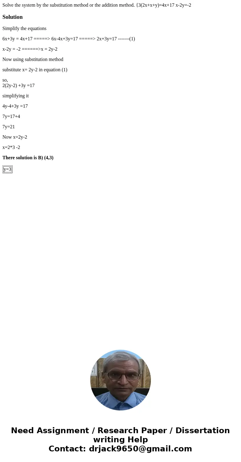 Solve the system by the substitution method or the addition method. {3(2x+x+y)=4x+17 x-2y=-2 SolutionSimplify the equations 6x+3y = 4x+17 =====> 6x-4x+3y=17  Solve the system by the substitution method or the addition method. {3(2x+x+y)=4x+17 x-2y=-2 SolutionSimplify the equations 6x+3y = 4x+17 =====> 6x-4x+3y=17