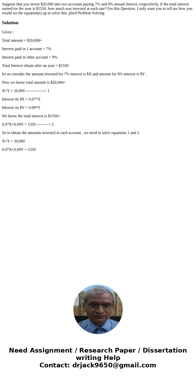 Suppose that you invest $20.000 into two accounts paying 7% and 9% annual interest, respectively, if the total interest earned tor the year is $1550. how much   Suppose that you invest $20.000 into two accounts paying 7% and 9% annual interest, respectively, if the total interest earned tor the year is $1550. how much