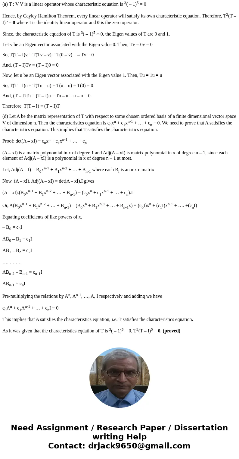 Suppose the characteristic polynomial of linear operator T : V right arrow V is Pr(lambda) = lambda^3 (lambda - 1)^5. Show that T(T -1) = (T - 1)T. Show that T  Suppose the characteristic polynomial of linear operator T : V right arrow V is Pr(lambda) = lambda^3 (lambda - 1)^5. Show that T(T -1) = (T - 1)T. Show that T