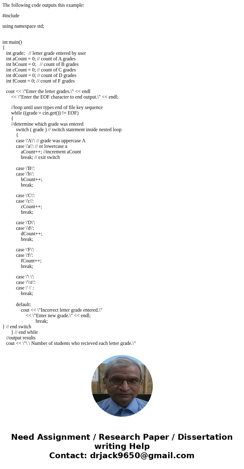The following code outputs this example: #include using namespace std; int main() { int grade; // letter grade entered by user int aCount = 0; // count of A gra The following code outputs this example: #include using namespace std; int main() { int grade; // letter grade entered by user int aCount = 0; // count of A gra