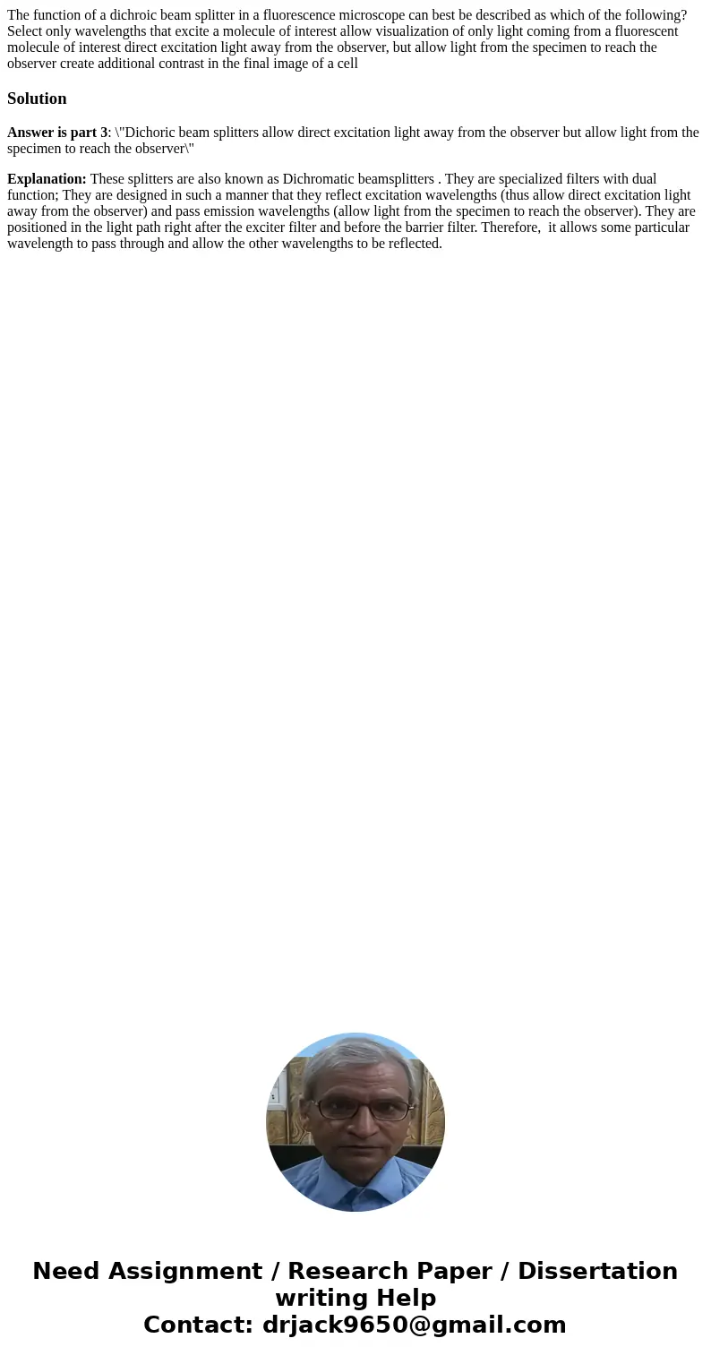 The function of a dichroic beam splitter in a fluorescence microscope can best be described as which of the following? Select only wavelengths that excite a mo  The function of a dichroic beam splitter in a fluorescence microscope can best be described as which of the following? Select only wavelengths that excite a mo