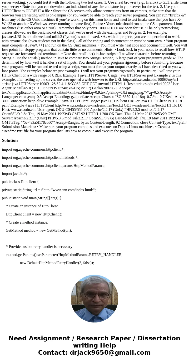 The goal of this assignment is to allow you to demonstrate your knowledge of HTTP requests and HTTP responses. We\'ll be implementing a simple HTTP client and a The goal of this assignment is to allow you to demonstrate your knowledge of HTTP requests and HTTP responses. We\'ll be implementing a simple HTTP client and a