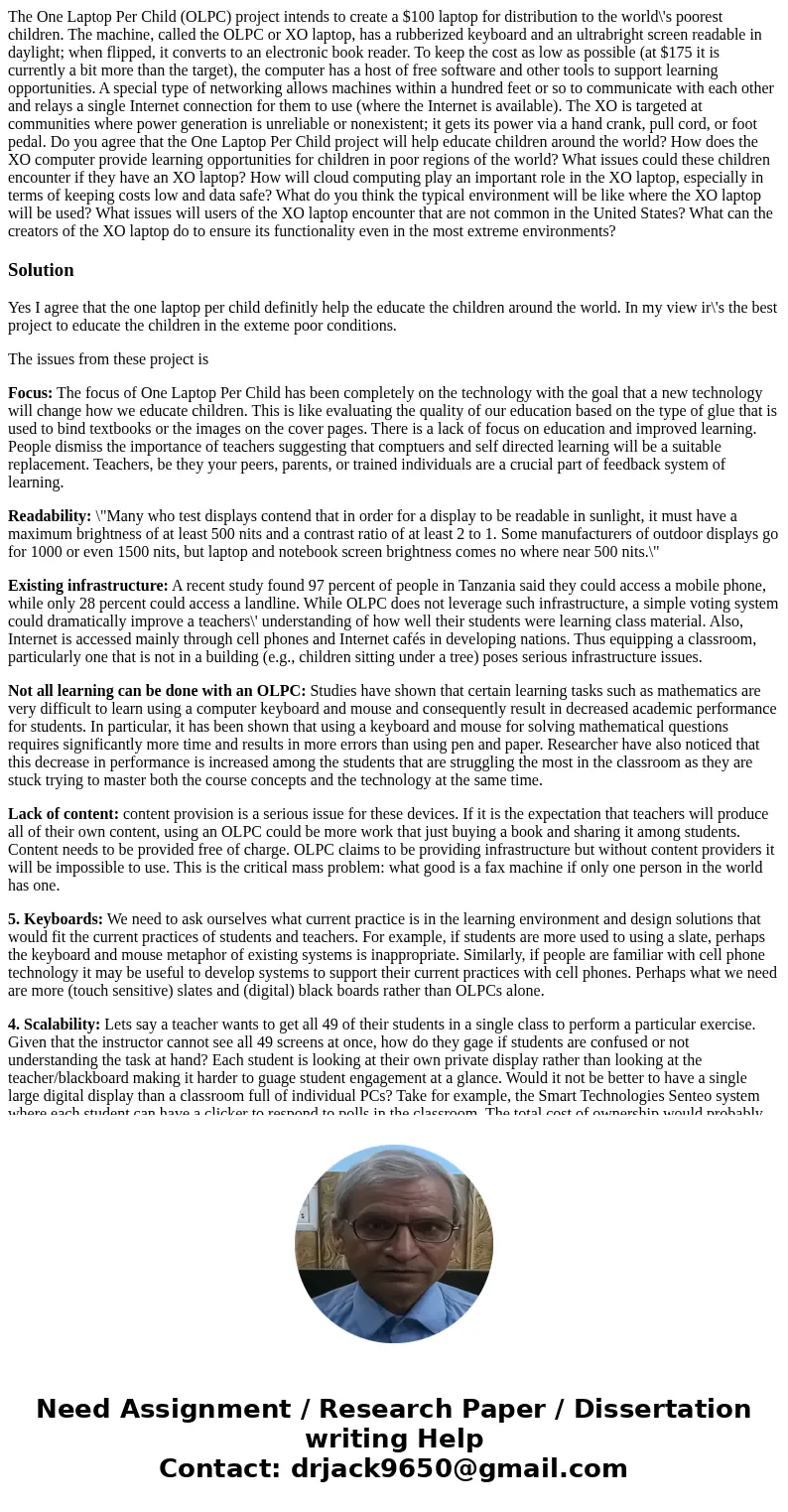 The One Laptop Per Child (OLPC) project intends to create a $100 laptop for distribution to the world\'s poorest children. The machine, called the OLPC or XO la The One Laptop Per Child (OLPC) project intends to create a $100 laptop for distribution to the world\'s poorest children. The machine, called the OLPC or XO la