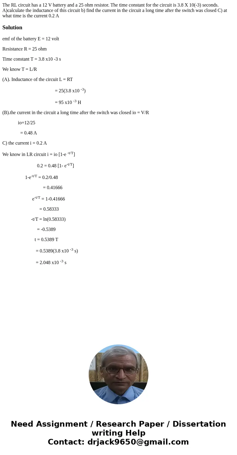 The RL circuit has a 12 V battery and a 25 ohm resistor. The time constant for the circuit is 3.8 X 10(-3) seconds. A)calculate the inductance of this circuit b The RL circuit has a 12 V battery and a 25 ohm resistor. The time constant for the circuit is 3.8 X 10(-3) seconds. A)calculate the inductance of this circuit b