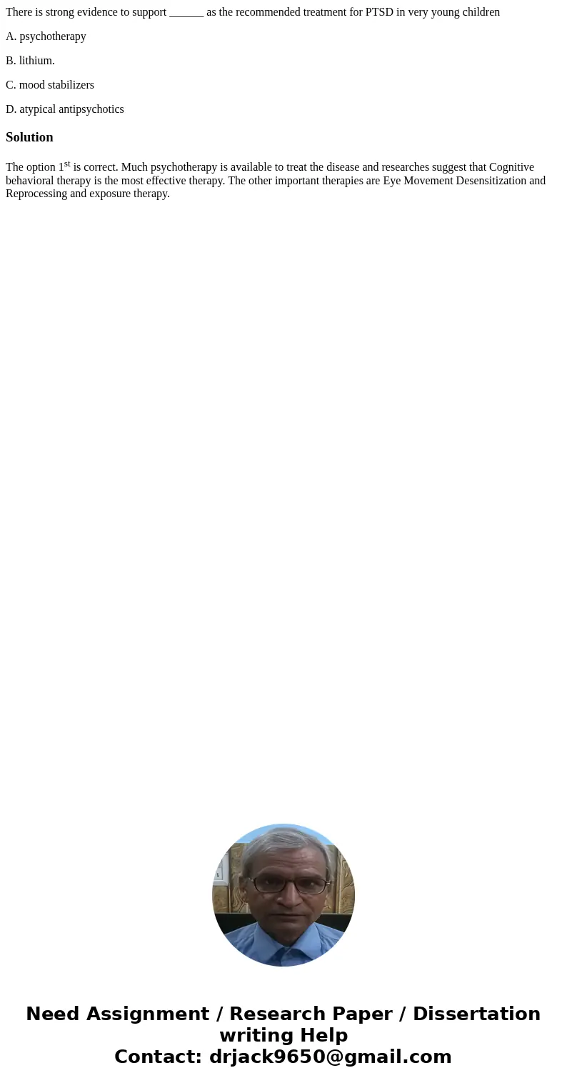 There is strong evidence to support ______ as the recommended treatment for PTSD in very young children A. psychotherapy B. lithium. C. mood stabilizers D. atyp There is strong evidence to support ______ as the recommended treatment for PTSD in very young children A. psychotherapy B. lithium. C. mood stabilizers D. atyp