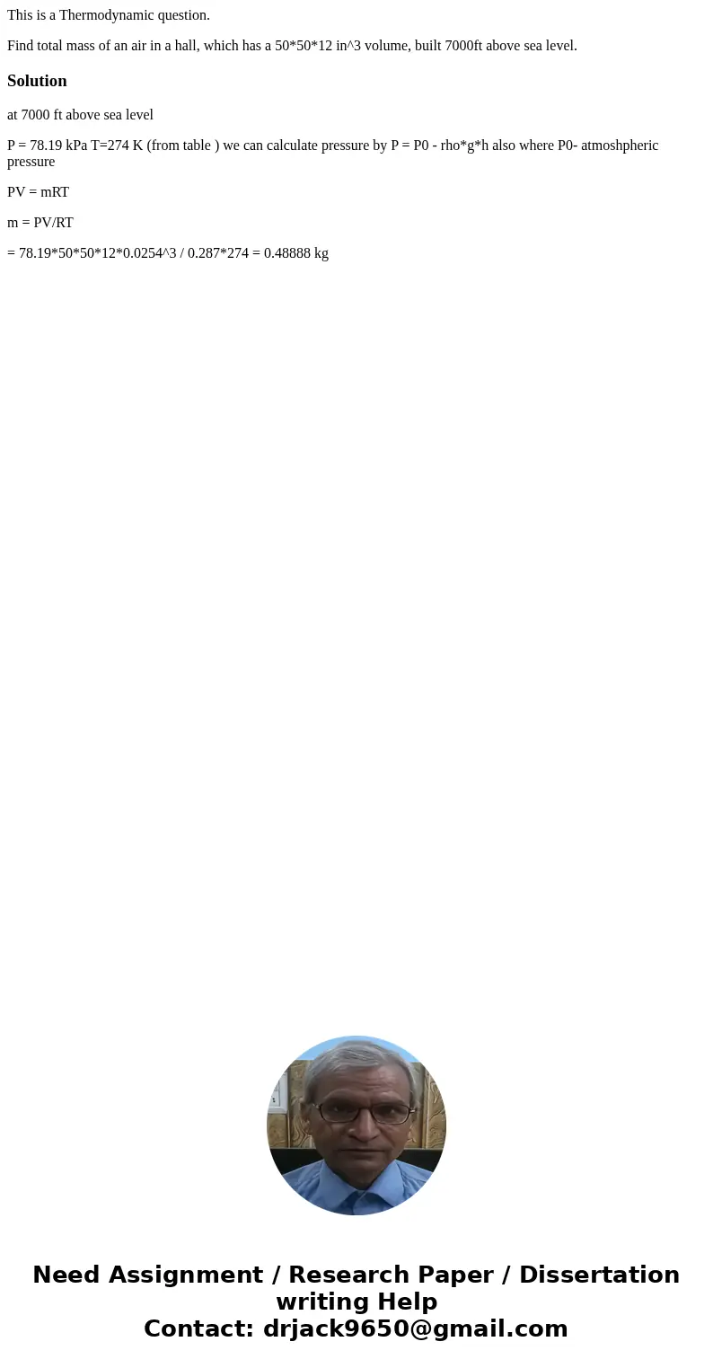 This is a Thermodynamic question. Find total mass of an air in a hall, which has a 50*50*12 in^3 volume, built 7000ft above sea level.Solutionat 7000 ft above s This is a Thermodynamic question. Find total mass of an air in a hall, which has a 50*50*12 in^3 volume, built 7000ft above sea level.Solutionat 7000 ft above s