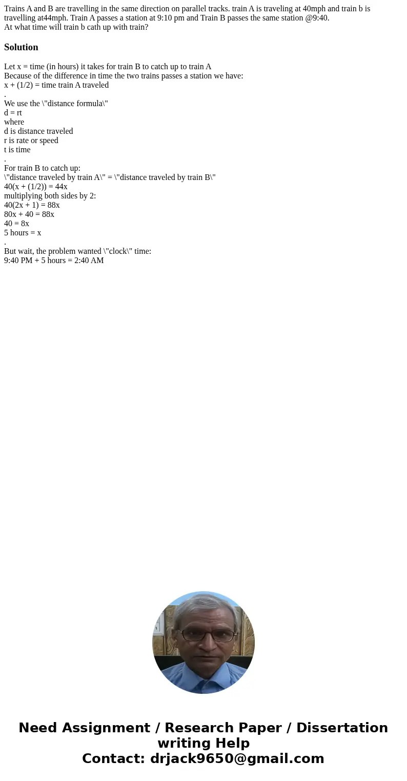 Trains A and B are travelling in the same direction on parallel tracks. train A is traveling at 40mph and train b is travelling at44mph. Train A passes a statio Trains A and B are travelling in the same direction on parallel tracks. train A is traveling at 40mph and train b is travelling at44mph. Train A passes a statio