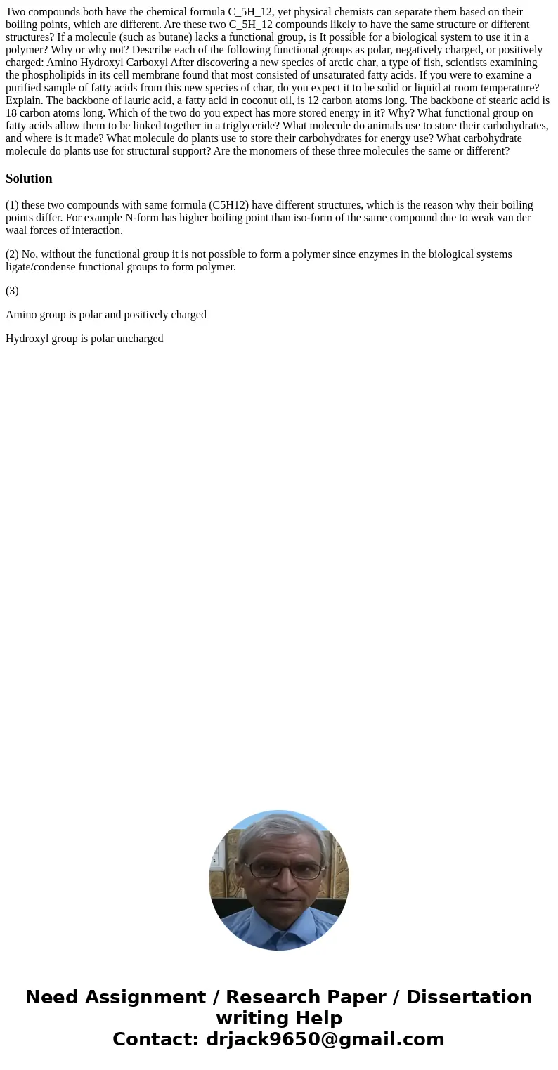 Two compounds both have the chemical formula C_5H_12, yet physical chemists can separate them based on their boiling points, which are different. Are these two  Two compounds both have the chemical formula C_5H_12, yet physical chemists can separate them based on their boiling points, which are different. Are these two