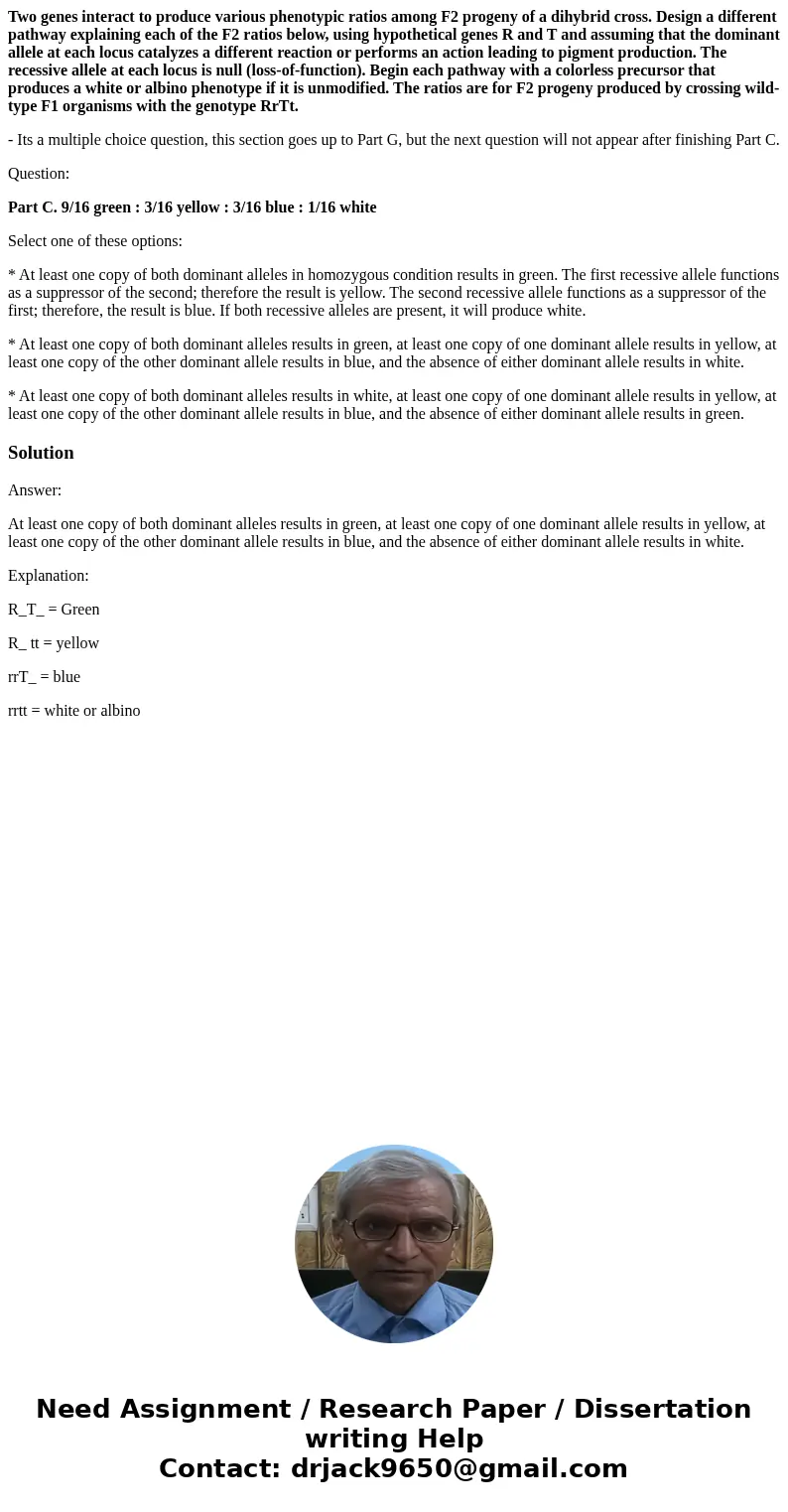 Two genes interact to produce various phenotypic ratios among F2 progeny of a dihybrid cross. Design a different pathway explaining each of the F2 ratios below, Two genes interact to produce various phenotypic ratios among F2 progeny of a dihybrid cross. Design a different pathway explaining each of the F2 ratios below,