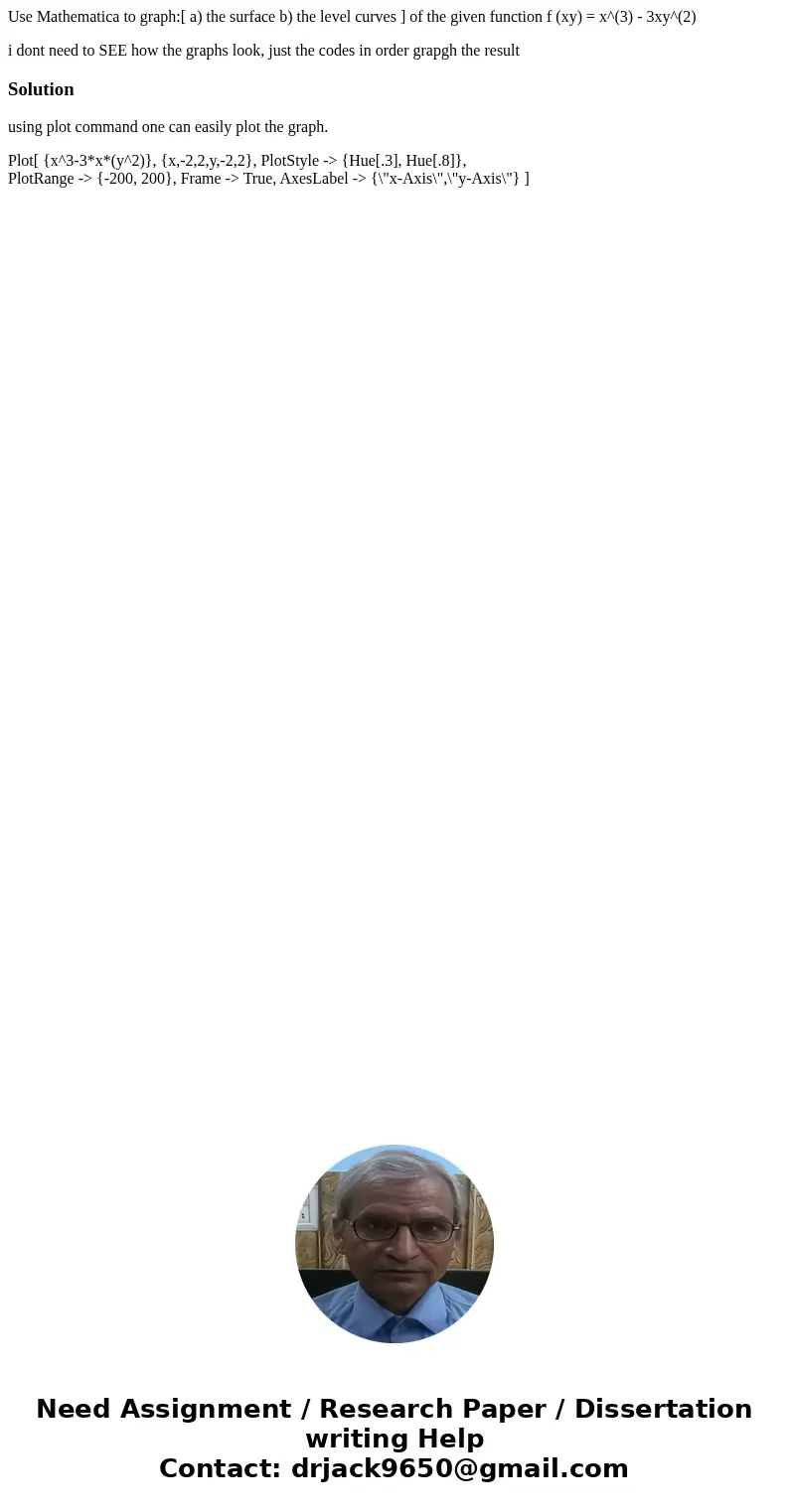 Use Mathematica to graph:[ a) the surface b) the level curves ] of the given function f (xy) = x^(3) - 3xy^(2) i dont need to SEE how the graphs look, just the 