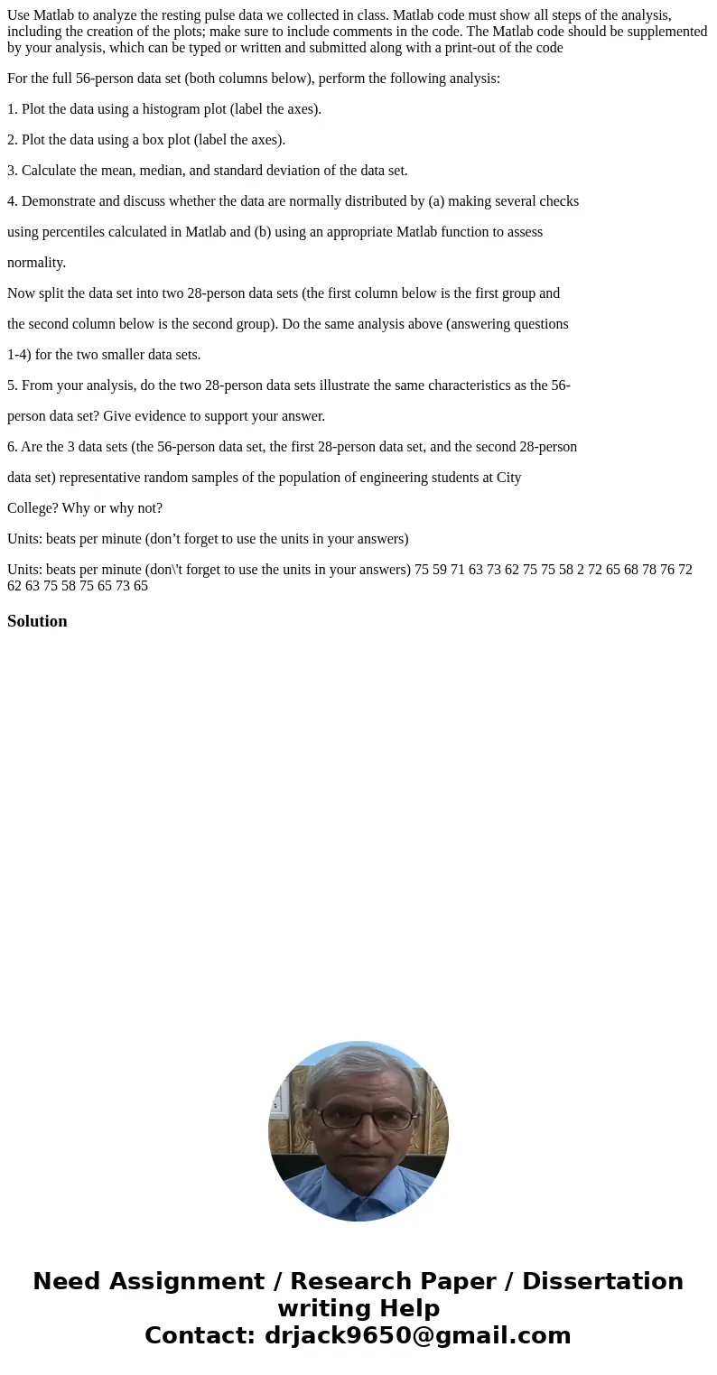 Use Matlab to analyze the resting pulse data we collected in class. Matlab code must show all steps of the analysis, including the creation of the plots; make s Use Matlab to analyze the resting pulse data we collected in class. Matlab code must show all steps of the analysis, including the creation of the plots; make s