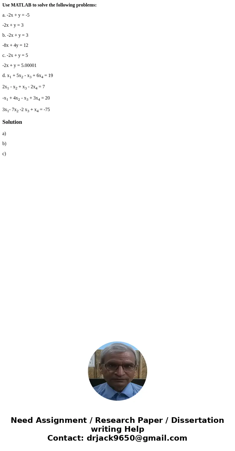 Use MATLAB to solve the following problems: a. -2x + y = -5 -2x + y = 3 b. -2x + y = 3 -8x + 4y = 12 c. -2x + y = 5 -2x + y = 5.00001 d. x1 + 5x2 - x3 + 6x4 = 1
