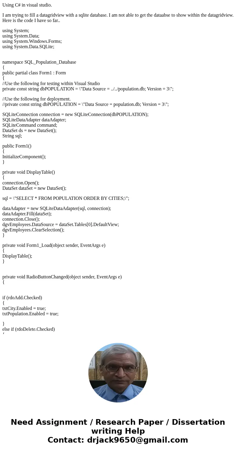 Using C# in visual studio. I am trying to fill a datagridview with a sqlite database. I am not able to get the dataabse to show within the datagridview. Here is Using C# in visual studio. I am trying to fill a datagridview with a sqlite database. I am not able to get the dataabse to show within the datagridview. Here is