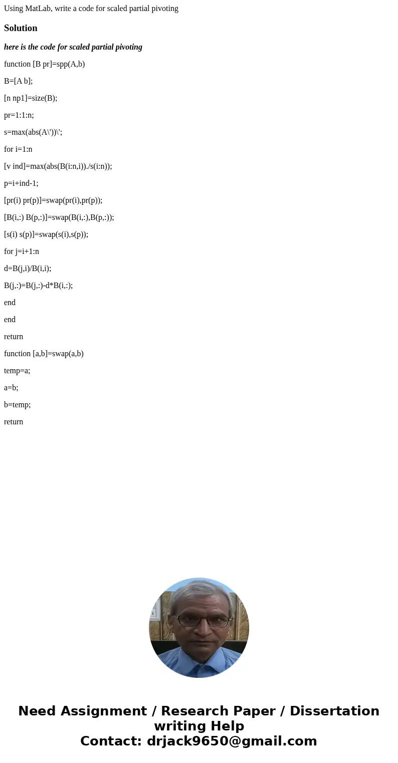 Using MatLab, write a code for scaled partial pivotingSolutionhere is the code for scaled partial pivoting function [B pr]=spp(A,b) B=[A b]; [n np1]=size(B); pr
