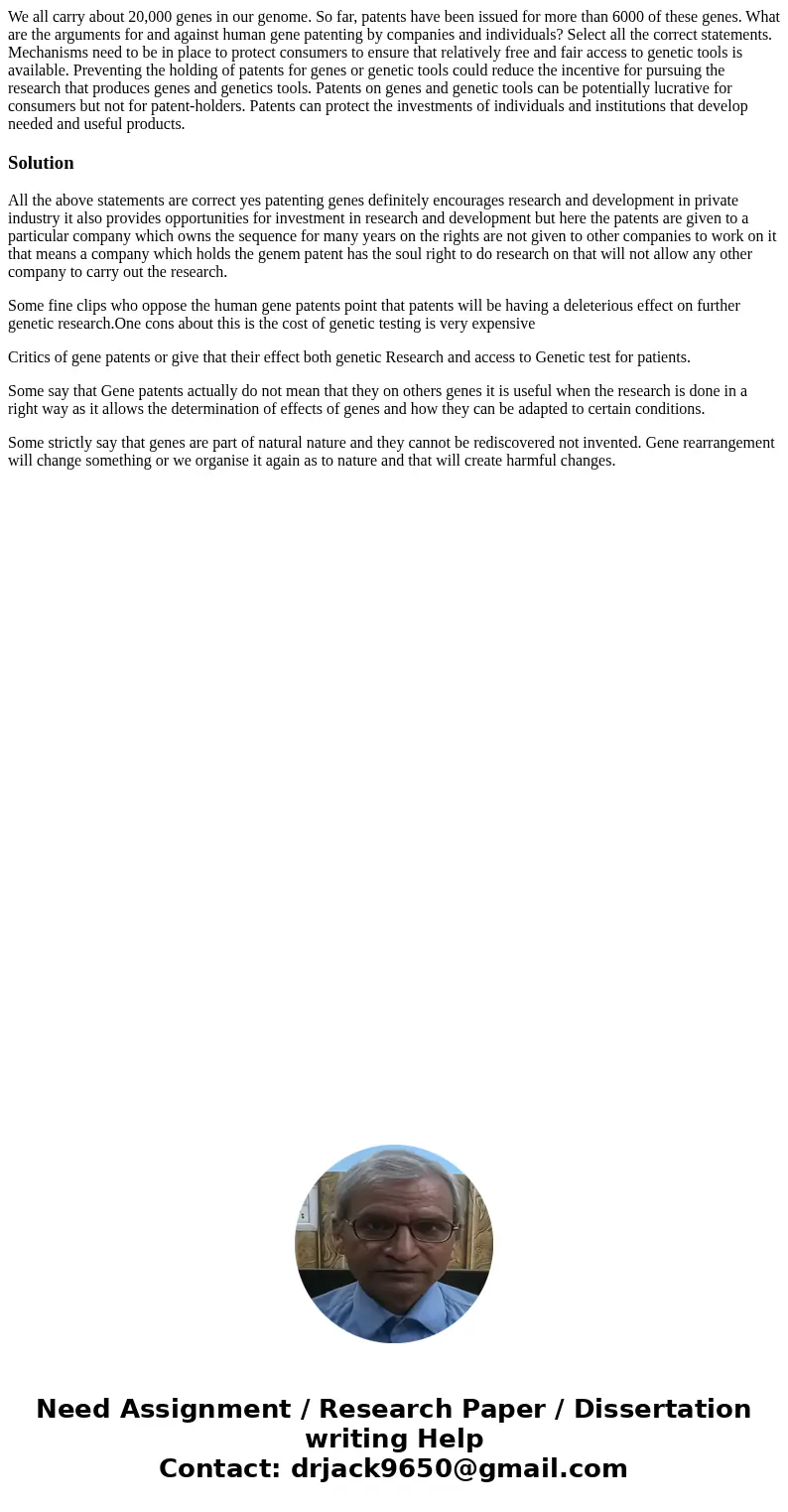 We all carry about 20,000 genes in our genome. So far, patents have been issued for more than 6000 of these genes. What are the arguments for and against human  We all carry about 20,000 genes in our genome. So far, patents have been issued for more than 6000 of these genes. What are the arguments for and against human
