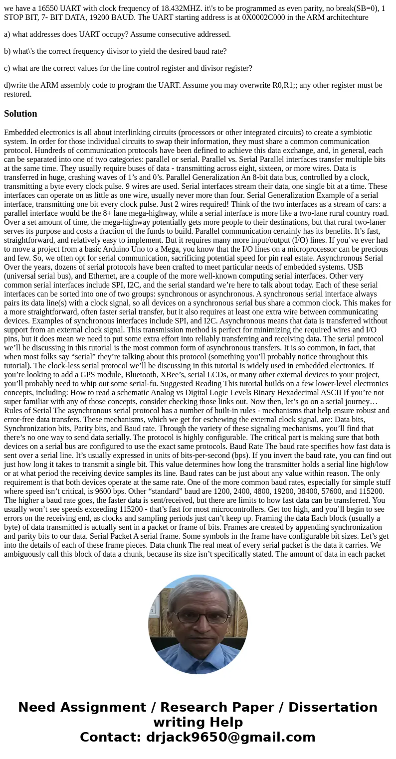 we have a 16550 UART with clock frequency of 18.432MHZ. it\'s to be programmed as even parity, no break(SB=0), 1 STOP BIT, 7- BIT DATA, 19200 BAUD. The UART sta we have a 16550 UART with clock frequency of 18.432MHZ. it\'s to be programmed as even parity, no break(SB=0), 1 STOP BIT, 7- BIT DATA, 19200 BAUD. The UART sta