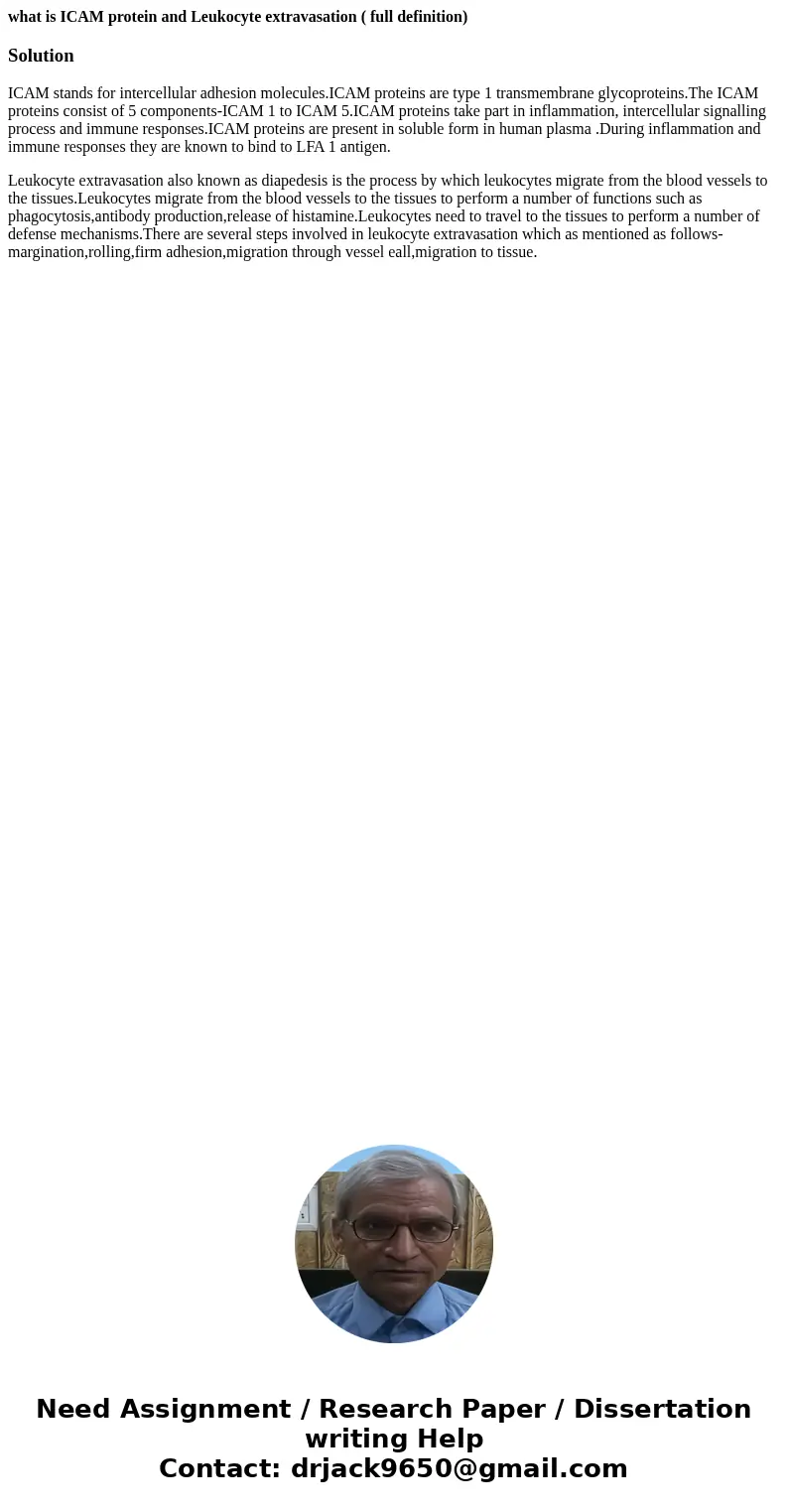 what is ICAM protein and Leukocyte extravasation ( full definition)SolutionICAM stands for intercellular adhesion molecules.ICAM proteins are type 1 transmembra what is ICAM protein and Leukocyte extravasation ( full definition)SolutionICAM stands for intercellular adhesion molecules.ICAM proteins are type 1 transmembra