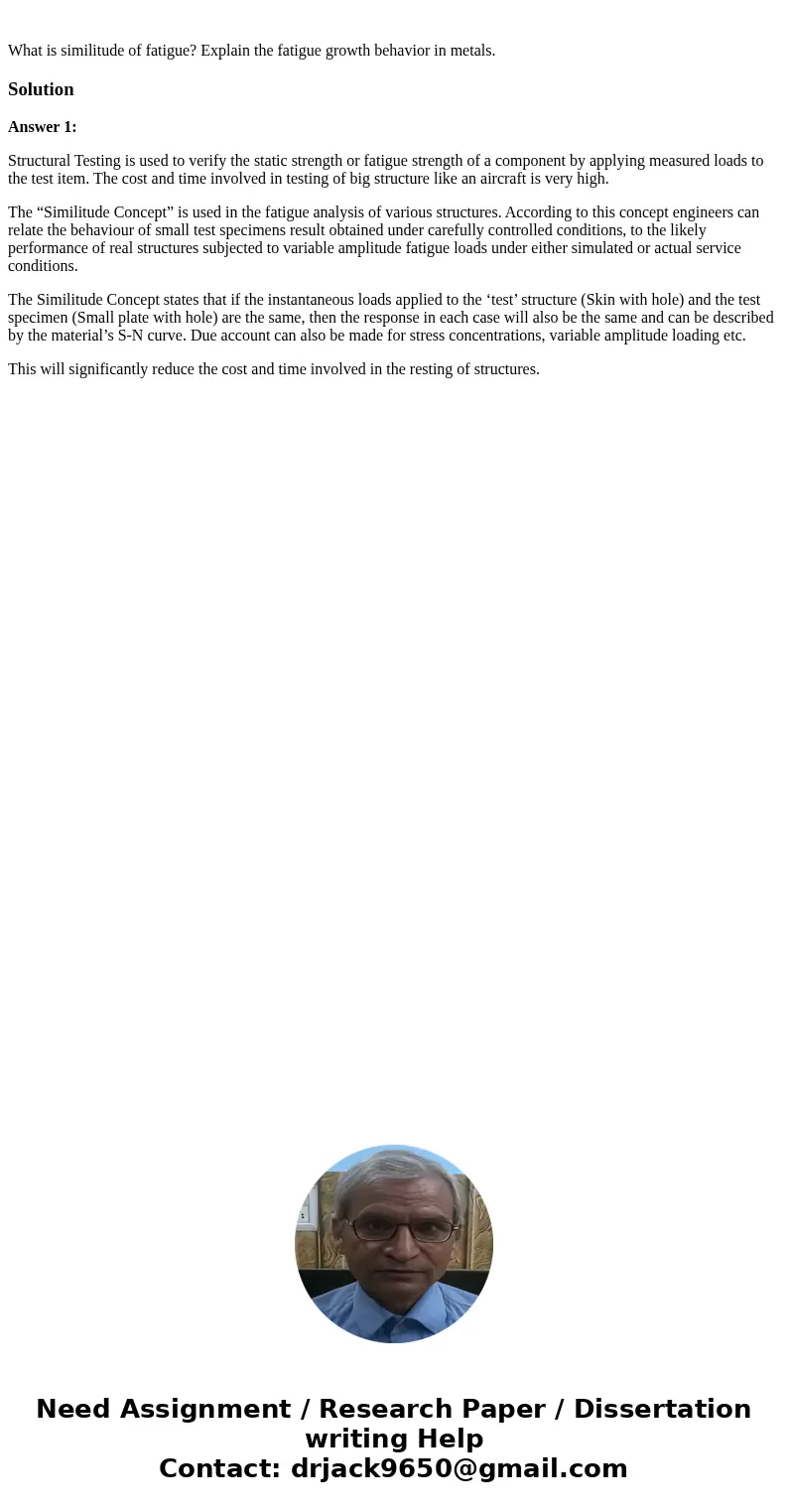What is similitude of fatigue? Explain the fatigue growth behavior in metals.SolutionAnswer 1: Structural Testing is used to verify the static strength or fati  What is similitude of fatigue? Explain the fatigue growth behavior in metals.SolutionAnswer 1: Structural Testing is used to verify the static strength or fati